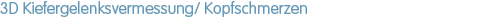 3D Kiefergelenksvermessung/ Kopfschmerzen